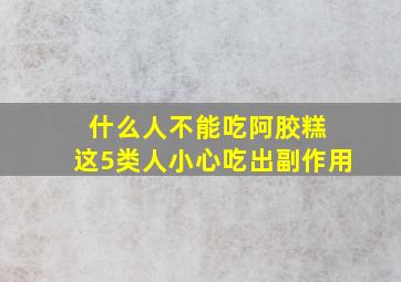 什么人不能吃阿胶糕 这5类人小心吃出副作用